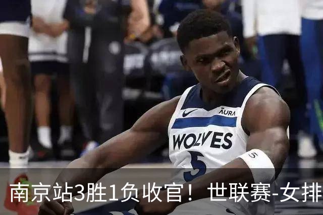 南京站3胜1负收官！世联赛-女排3-1逆转波兰 庄宇珊轰24分