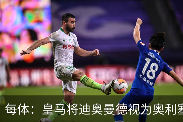 每体：皇马将迪奥曼德视为奥利塞替代方案，愿支付1亿欧转会费