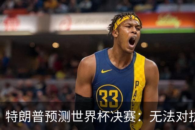 特朗普预测世界杯决赛：无法对抗梅西 看好阿根廷击败西班牙