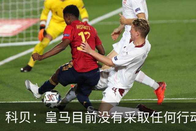 科贝：皇马目前没有采取任何行动来签下罗德里