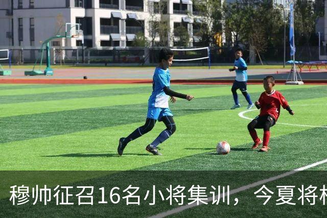 穆帅征召16名小将集训，今夏将根据训练表现，评估18岁中场未来