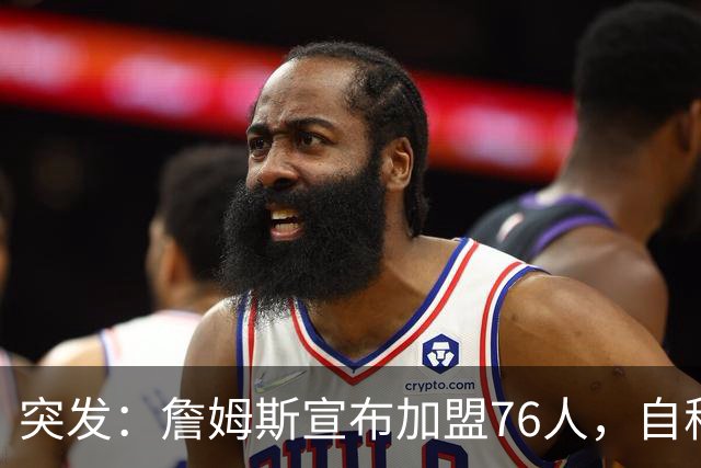 突发：詹姆斯宣布加盟76人，自称“最后一舞”