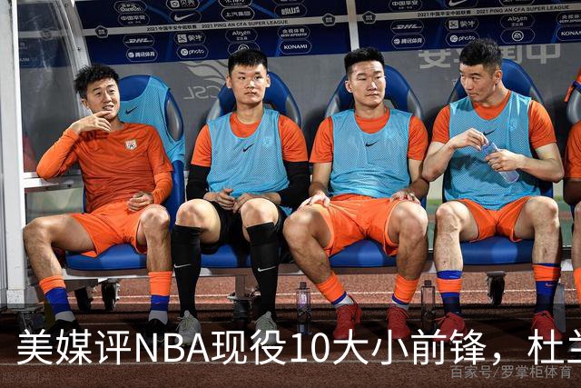 美媒评NBA现役10大小前锋，杜兰特领衔，詹姆斯第4，杨瀚森队友上榜