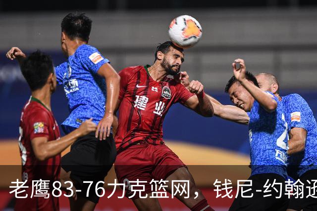 老鹰83-76力克篮网，钱尼-约翰逊20+10+5断，沃尔夫20+5