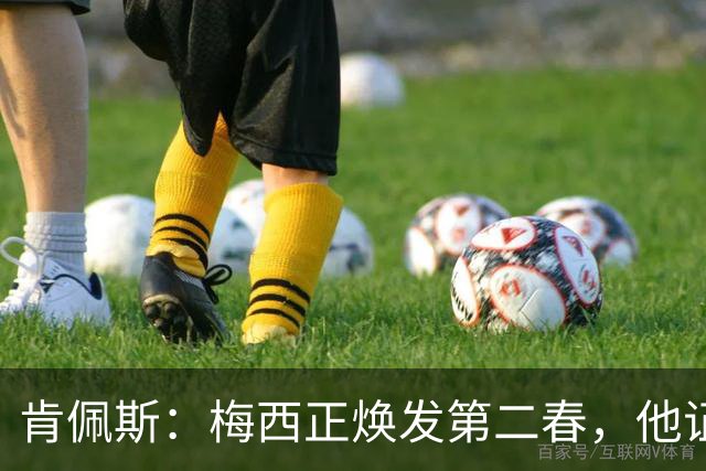肯佩斯：梅西正焕发第二春，他证明了即便39岁依然能表现出色