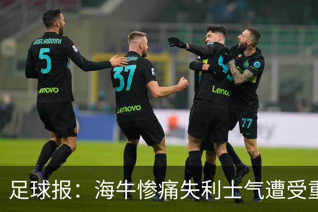 足球报：海牛惨痛失利士气遭受重创，队内伤病潮爆发再陷危机
