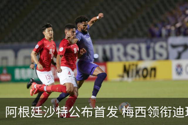 阿根廷沙特公布首发 梅西领衔迪玛利亚劳塔罗护佑