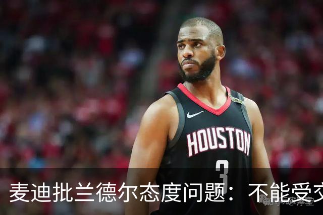 麦迪批兰德尔态度问题：不能受交易流言影响就把情绪带到比赛中