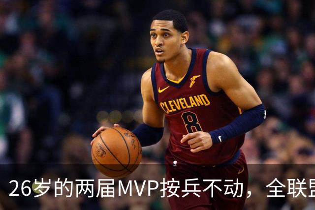 26岁的两届MVP按兵不动，全联盟都瘫痪！十六年了，还得是他啊