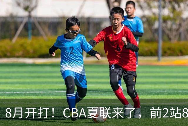 8月开打！CBA夏联来了，前2站8球队亮相，山东缺席，或第3站首秀